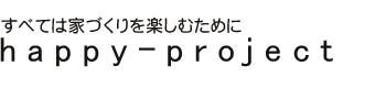 happy-project:すべては家づくりを楽しむために